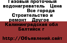 Газовый проточный водонагреватель › Цена ­ 1 800 - Все города Строительство и ремонт » Другое   . Калининградская обл.,Балтийск г.